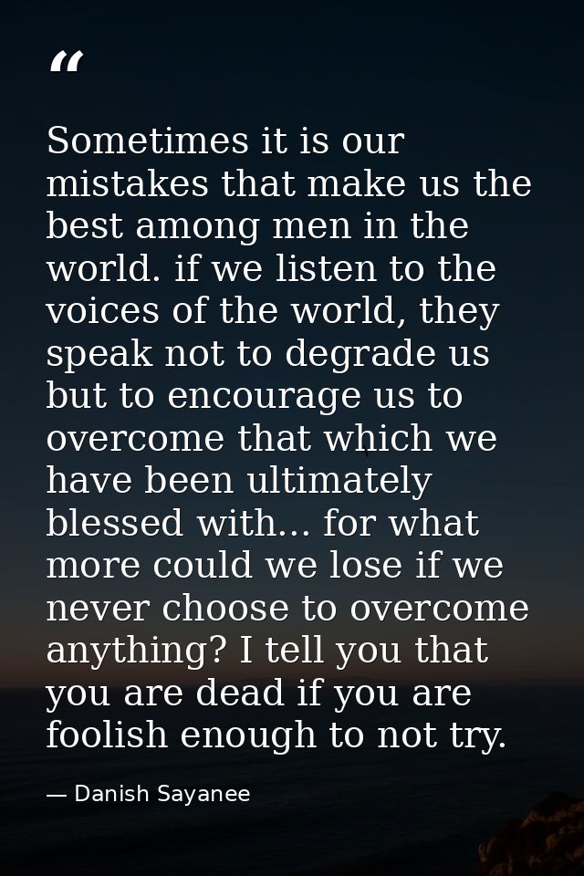 Sometimes it is our mistakes that make us the best among men in the world. if we listen to the voices of the world, they — Danish Sayanee