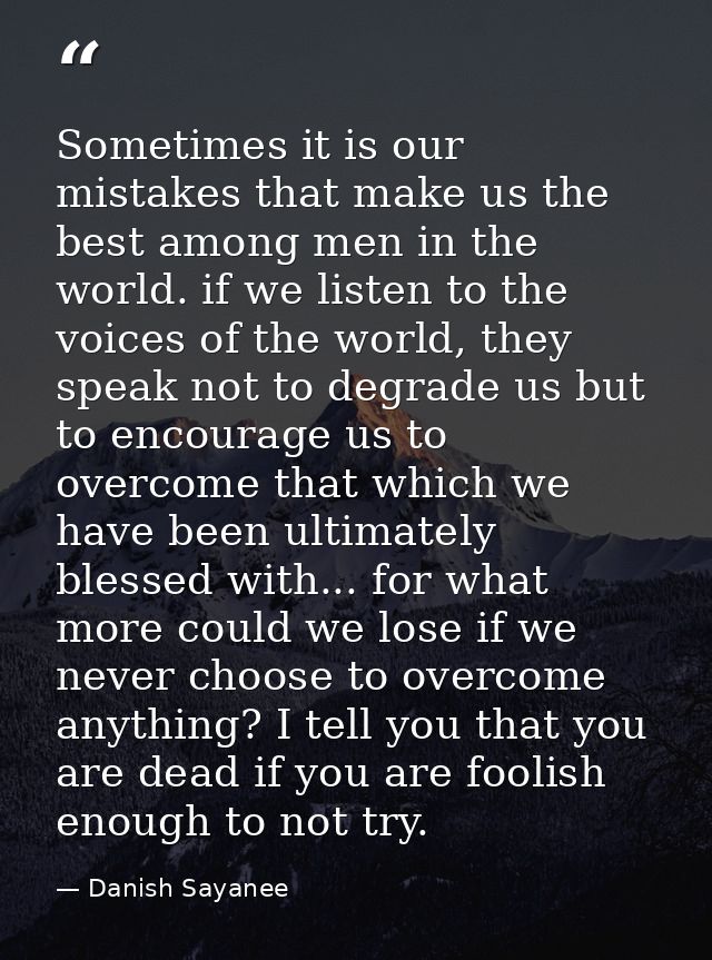 Sometimes it is our mistakes that make us the best among men in the world. if we listen to the voices of the world, they — Danish Sayanee