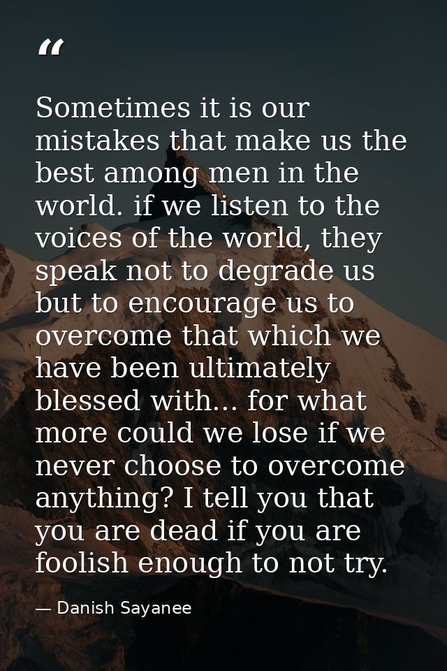 Sometimes it is our mistakes that make us the best among men in the world. if we listen to the voices of the world, they — Danish Sayanee