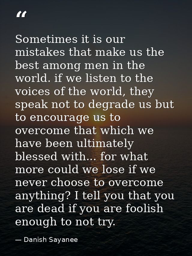 Sometimes it is our mistakes that make us the best among men in the world. if we listen to the voices of the world, they — Danish Sayanee