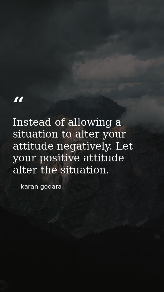 Instead of allowing a situation to alter your attitude negatively. Let your positive attitude alter the situation. — karan godara