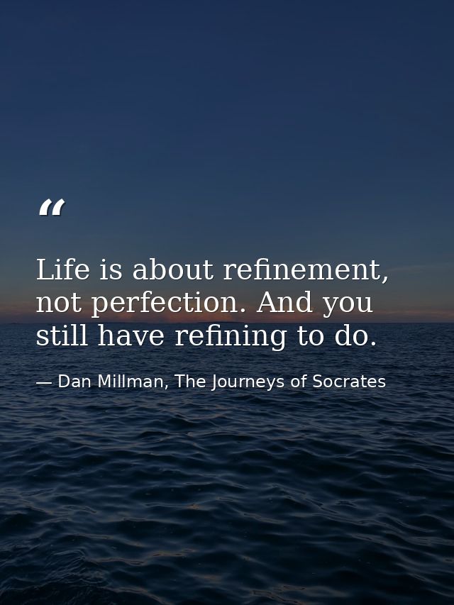Life is about refinement, not perfection. And you still have refining to do. — Dan Millman, The Journeys of Socrates