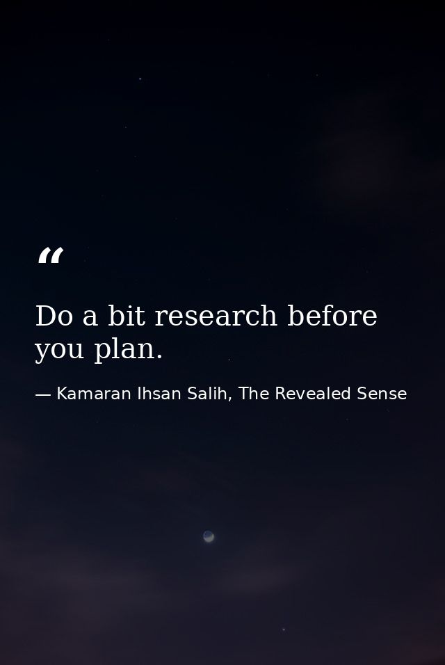 Do a bit research before you plan. — Kamaran Ihsan Salih, The Revealed Sense