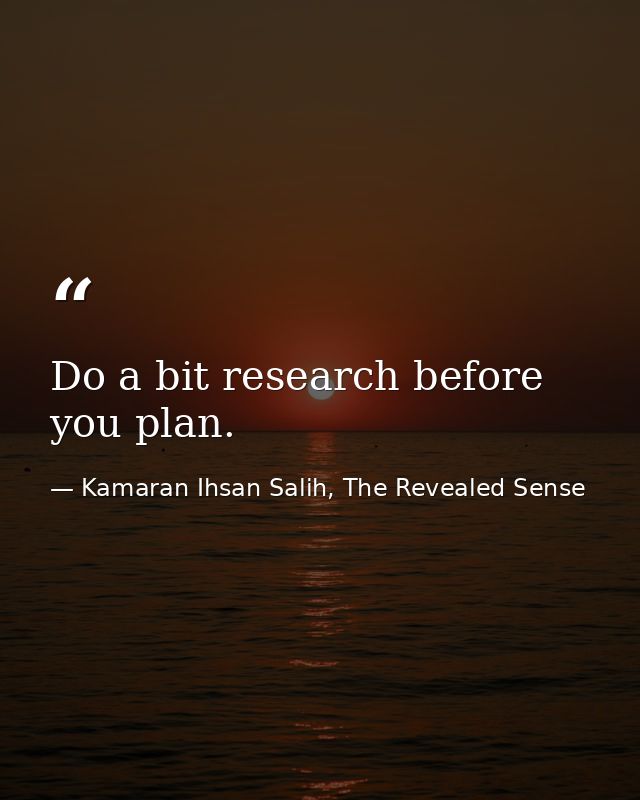 Do a bit research before you plan. — Kamaran Ihsan Salih, The Revealed Sense