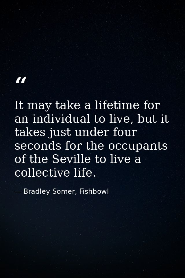 It may take a lifetime for an individual to live, but it takes just under four seconds for the occupants of the Seville  — Bradley Somer, Fishbowl