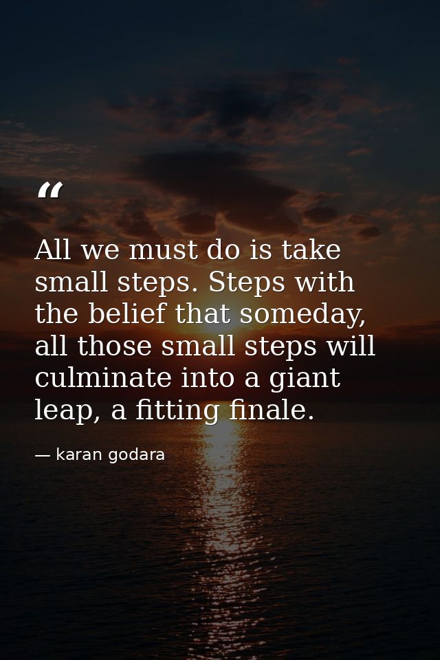 All we must do is take small steps. Steps with the belief that someday, all those small steps will culminate into a gian — karan godara