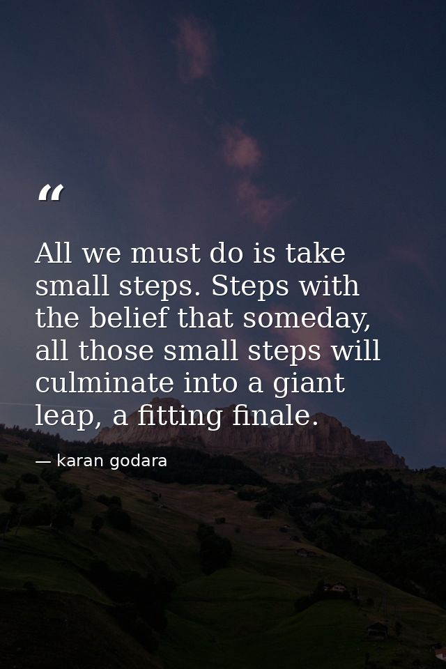 All we must do is take small steps. Steps with the belief that someday, all those small steps will culminate into a gian — karan godara