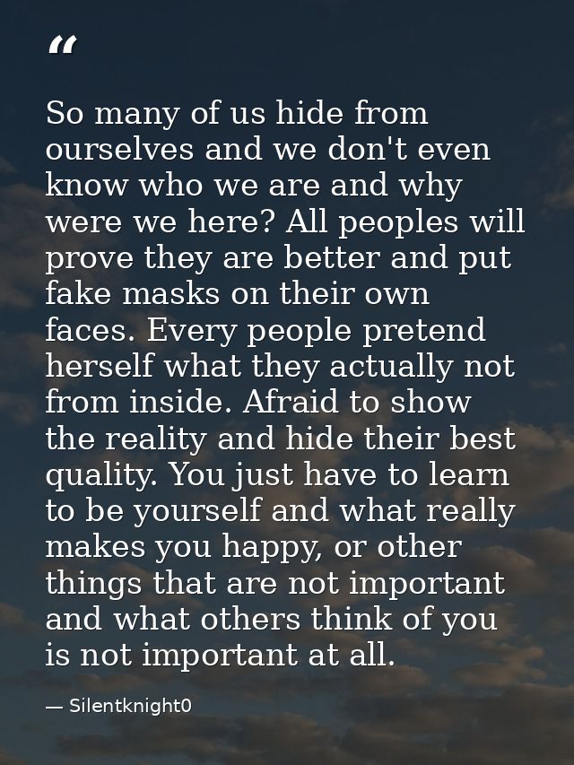 So many of us hide from ourselves and we don't even know who we are and why were we here? All peoples will prove they ar — Silentknight0