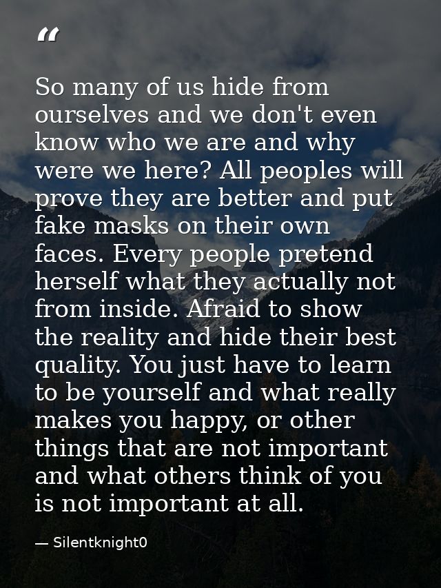 So many of us hide from ourselves and we don't even know who we are and why were we here? All peoples will prove they ar — Silentknight0