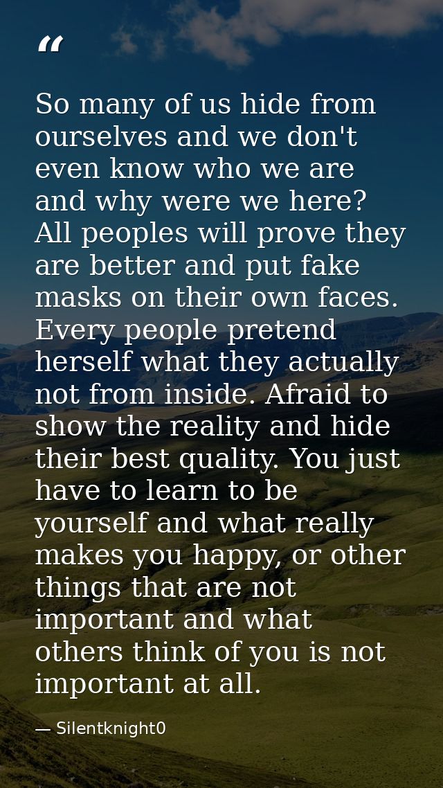 So many of us hide from ourselves and we don't even know who we are and why were we here? All peoples will prove they ar — Silentknight0