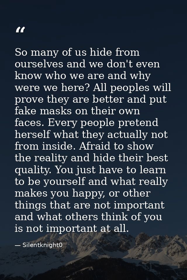 So many of us hide from ourselves and we don't even know who we are and why were we here? All peoples will prove they ar — Silentknight0