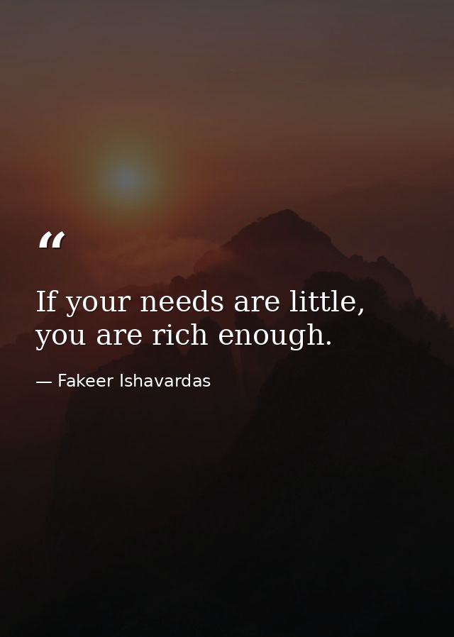 If your needs are little, you are rich enough. — Fakeer Ishavardas
