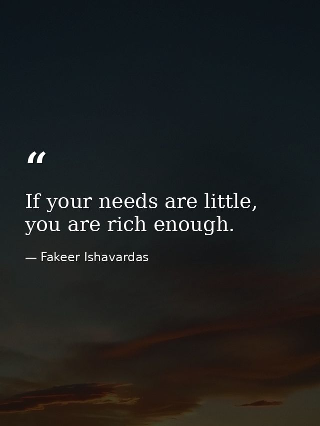 If your needs are little, you are rich enough. — Fakeer Ishavardas