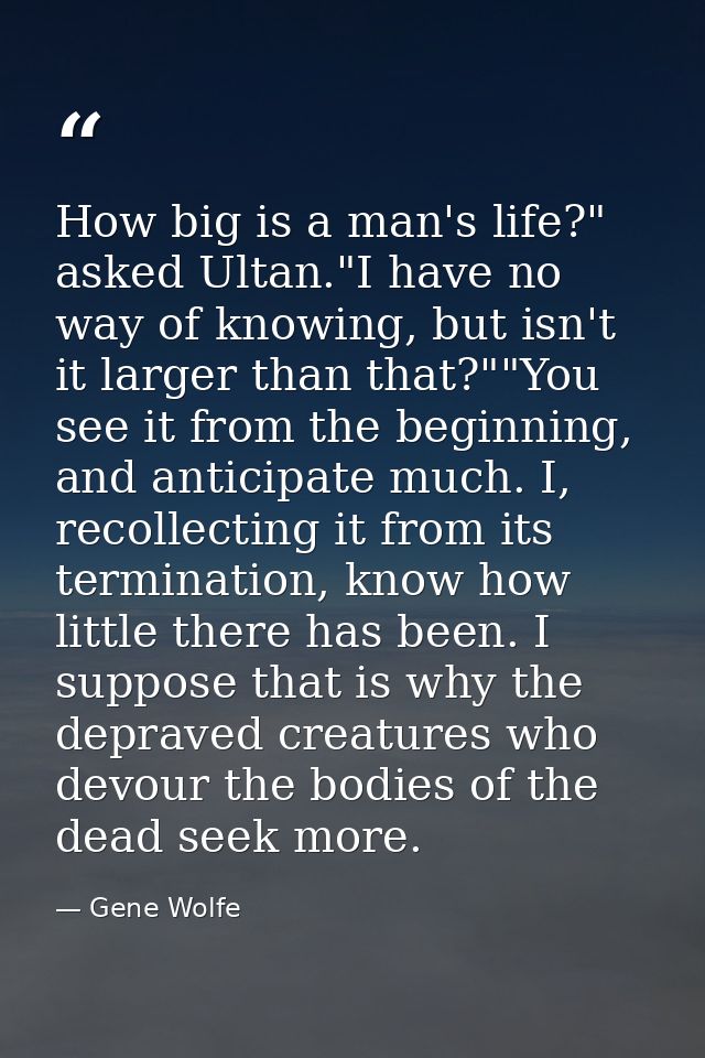 How big is a man's life?" asked Ultan."I have no way of knowing, but isn't it larger than that?""You see it from the beg — Gene Wolfe