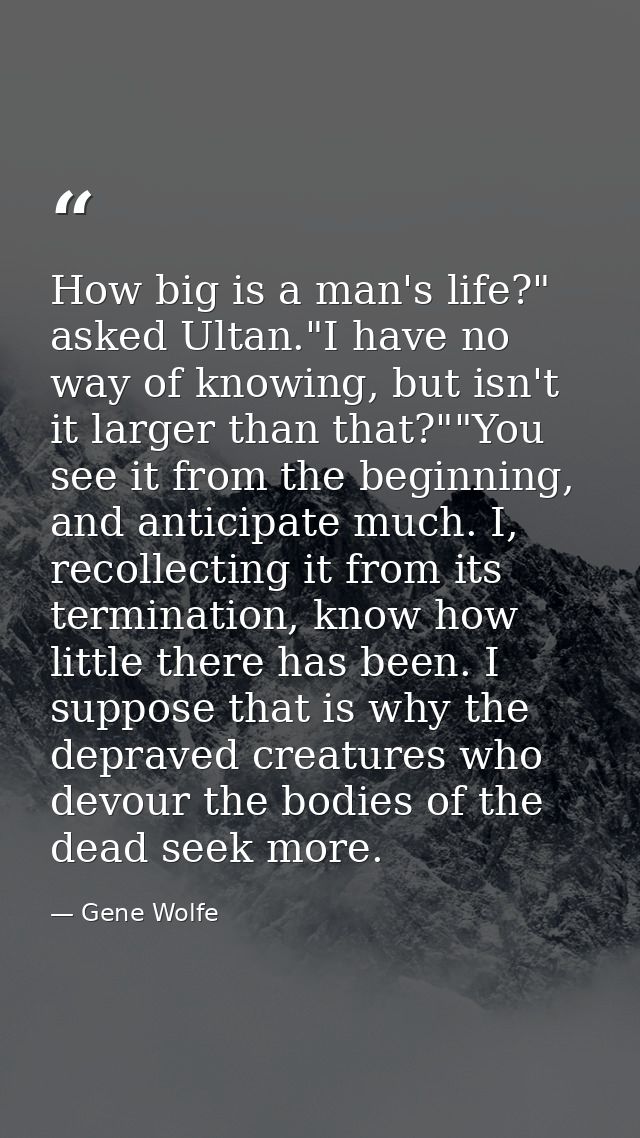 How big is a man's life?" asked Ultan."I have no way of knowing, but isn't it larger than that?""You see it from the beg — Gene Wolfe
