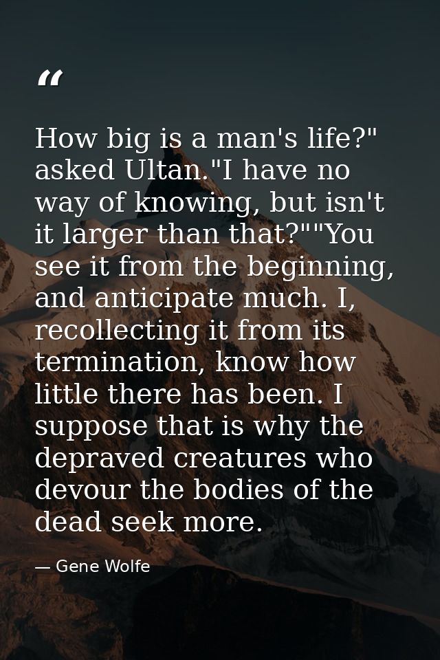 How big is a man's life?" asked Ultan."I have no way of knowing, but isn't it larger than that?""You see it from the beg — Gene Wolfe