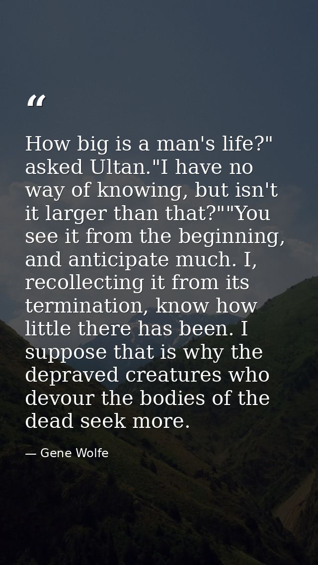 How big is a man's life?" asked Ultan."I have no way of knowing, but isn't it larger than that?""You see it from the beg — Gene Wolfe