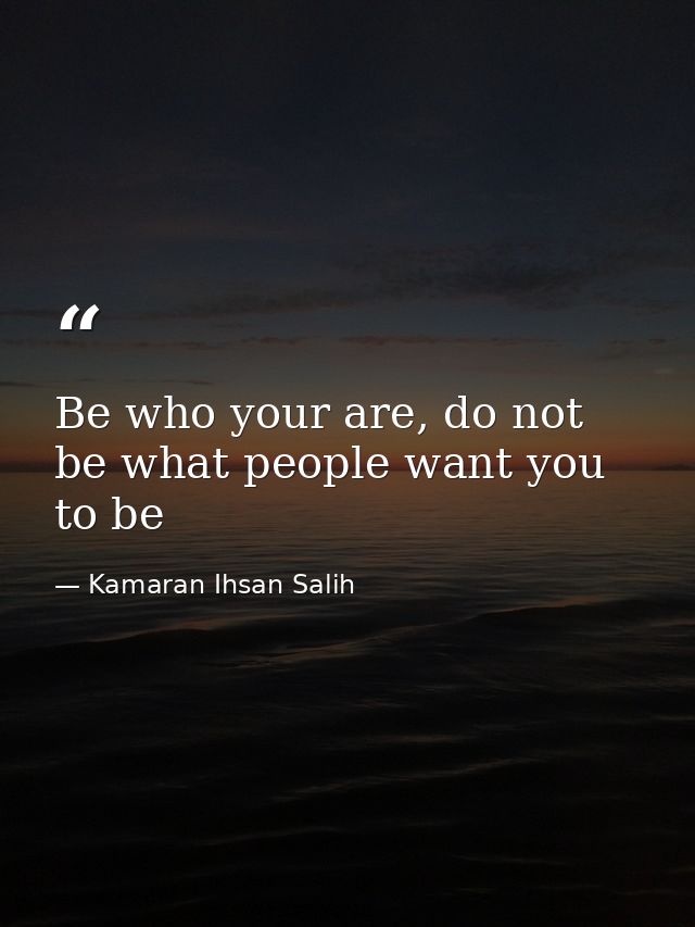 Be who your are, do not be what people want you to be — Kamaran Ihsan Salih