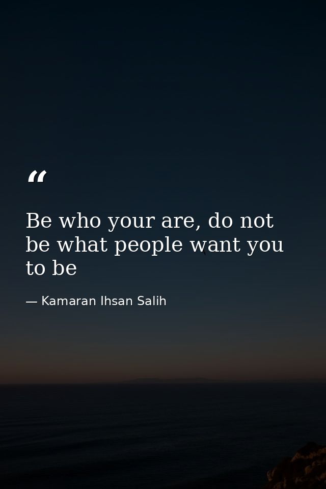 Be who your are, do not be what people want you to be — Kamaran Ihsan Salih