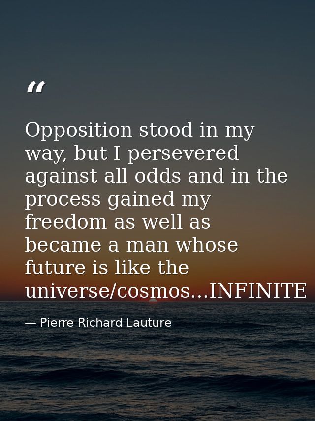 Opposition stood in my way, but I persevered against all odds and in the process gained my freedom as well as became a m — Pierre Richard Lauture