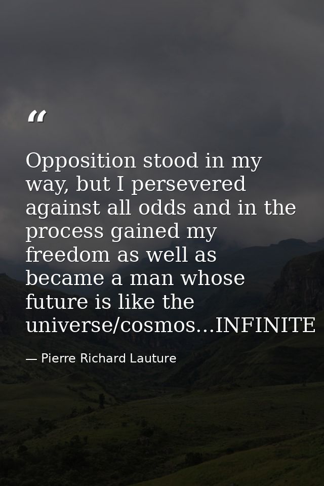 Opposition stood in my way, but I persevered against all odds and in the process gained my freedom as well as became a m — Pierre Richard Lauture