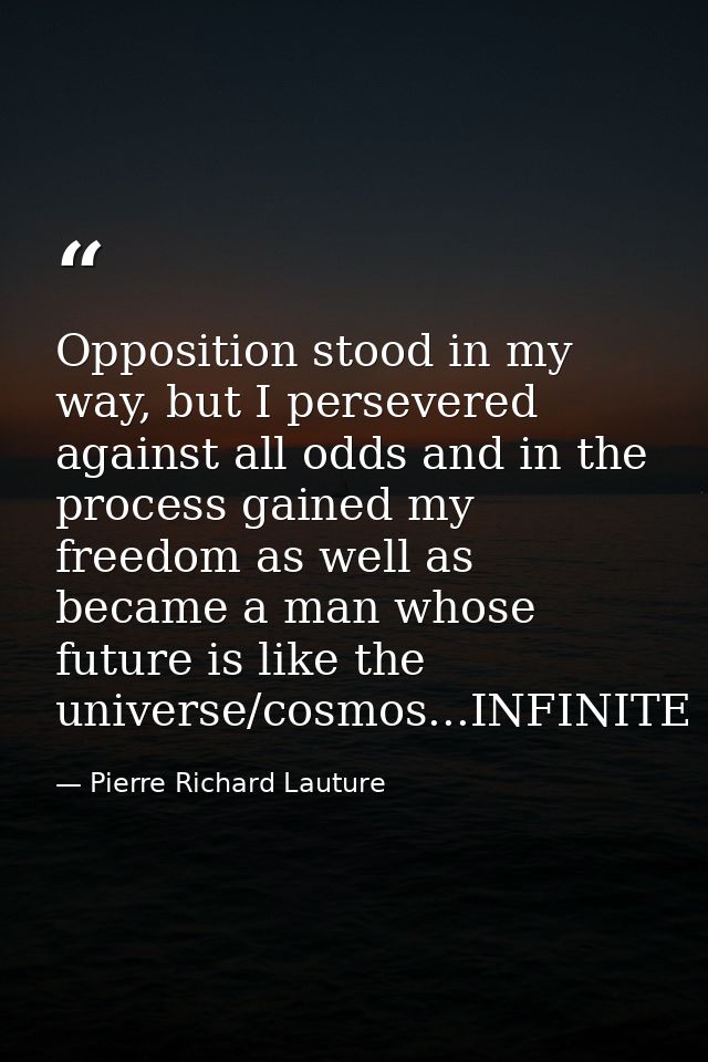 Opposition stood in my way, but I persevered against all odds and in the process gained my freedom as well as became a m — Pierre Richard Lauture