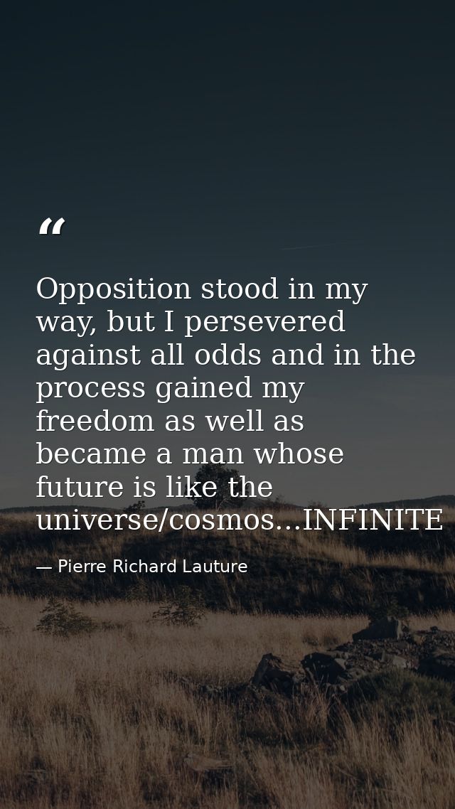 Opposition stood in my way, but I persevered against all odds and in the process gained my freedom as well as became a m — Pierre Richard Lauture