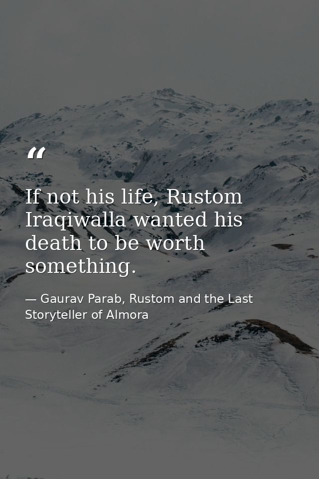 If not his life, Rustom Iraqiwalla wanted his death to be worth something. — Gaurav Parab, Rustom and the Last Storyteller of Almora