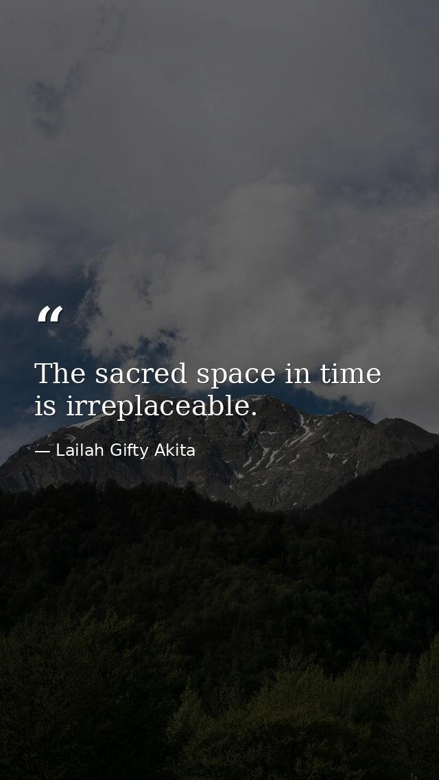 The sacred space in time is irreplaceable. — Lailah Gifty Akita