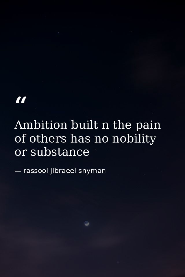 Ambition built n the pain of others has no nobility or substance — rassool jibraeel snyman