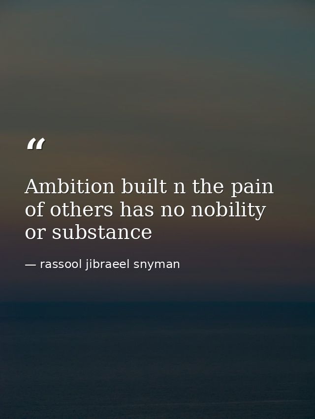 Ambition built n the pain of others has no nobility or substance — rassool jibraeel snyman