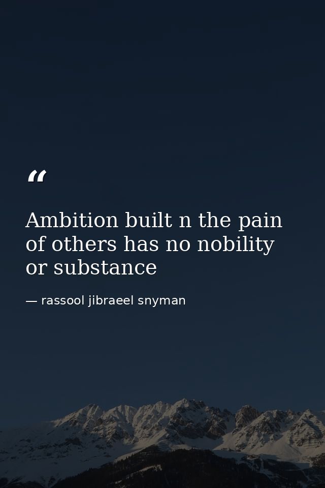 Ambition built n the pain of others has no nobility or substance — rassool jibraeel snyman