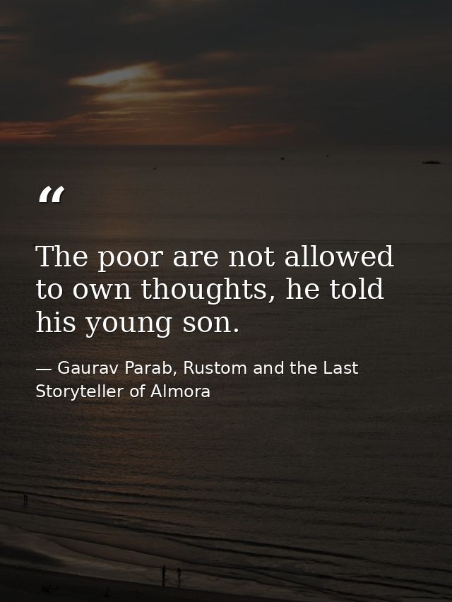 The poor are not allowed to own thoughts, he told his young son. — Gaurav Parab, Rustom and the Last Storyteller of Almora