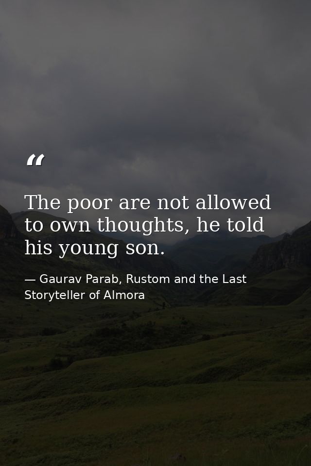The poor are not allowed to own thoughts, he told his young son. — Gaurav Parab, Rustom and the Last Storyteller of Almora