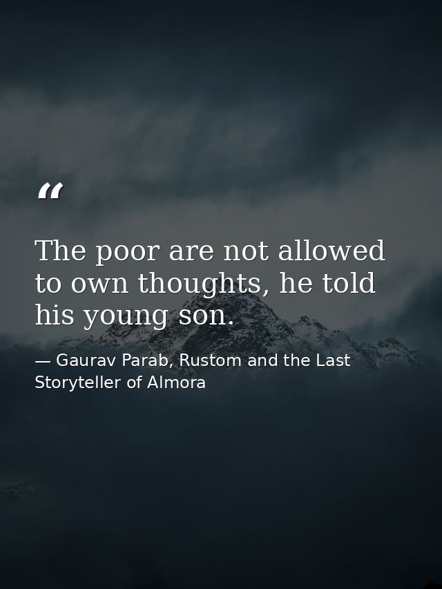 The poor are not allowed to own thoughts, he told his young son. — Gaurav Parab, Rustom and the Last Storyteller of Almora