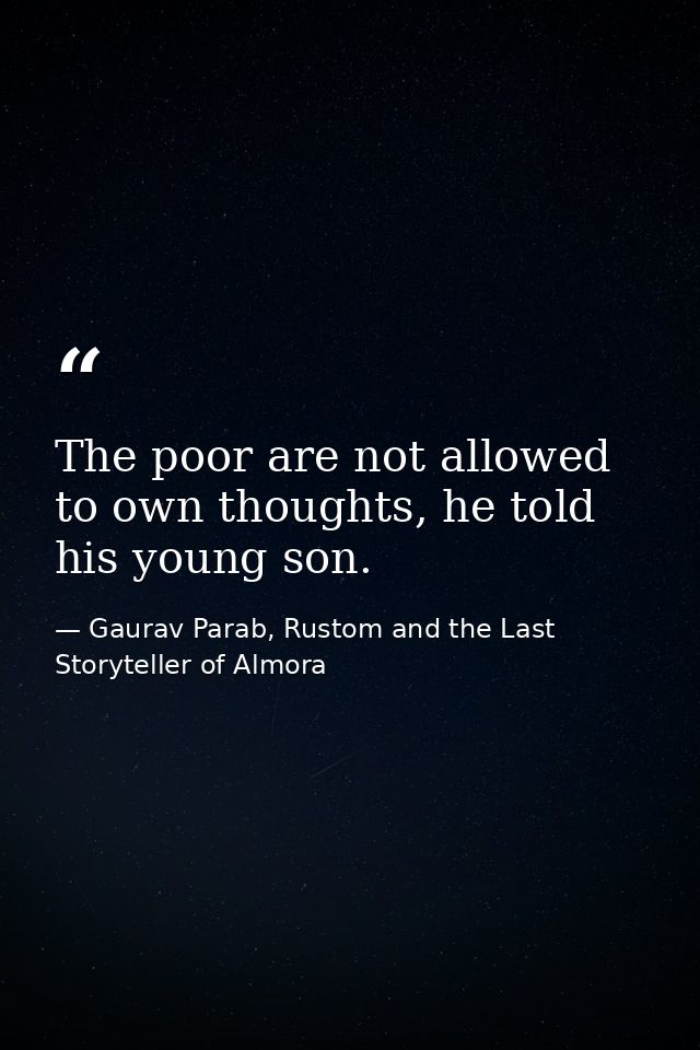 The poor are not allowed to own thoughts, he told his young son. — Gaurav Parab, Rustom and the Last Storyteller of Almora