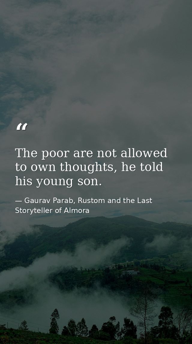 The poor are not allowed to own thoughts, he told his young son. — Gaurav Parab, Rustom and the Last Storyteller of Almora