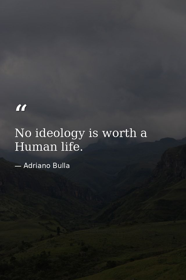 No ideology is worth a Human life. — Adriano Bulla