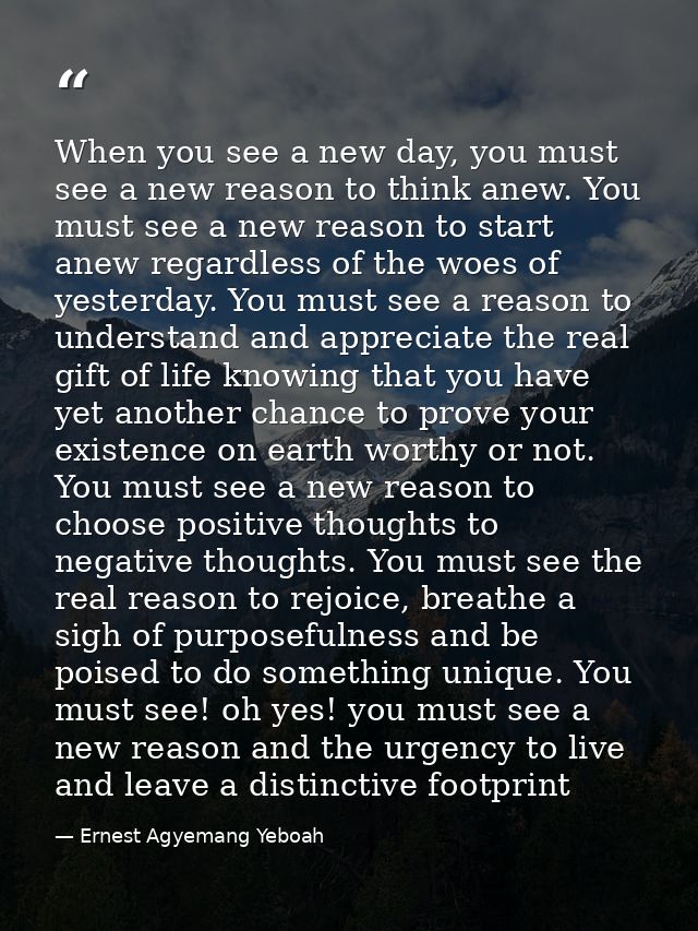 When you see a new day, you must see a new reason to think anew. You must see a new reason to start anew regardless of t — Ernest Agyemang Yeboah