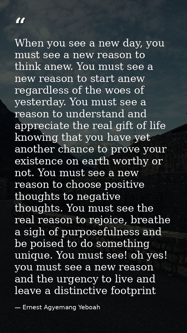When you see a new day, you must see a new reason to think anew. You must see a new reason to start anew regardless of t — Ernest Agyemang Yeboah