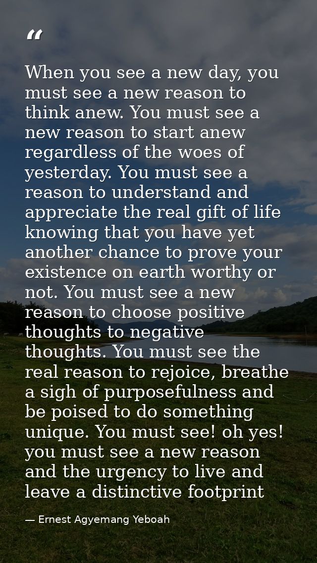 When you see a new day, you must see a new reason to think anew. You must see a new reason to start anew regardless of t — Ernest Agyemang Yeboah