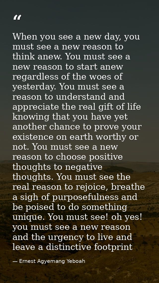 When you see a new day, you must see a new reason to think anew. You must see a new reason to start anew regardless of t — Ernest Agyemang Yeboah