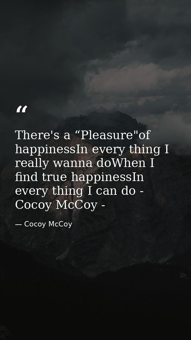 There's a “Pleasure"of happinessIn every thing I really wanna doWhen I find true happinessIn every thing I can do - Coco — Cocoy McCoy