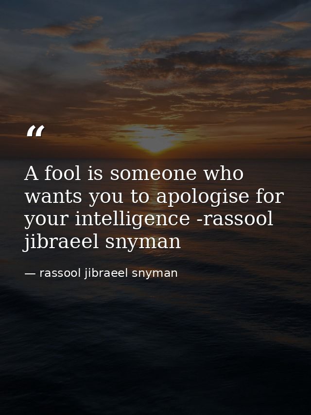 A fool is someone who wants you to apologise for your intelligence -rassool jibraeel snyman — rassool jibraeel snyman