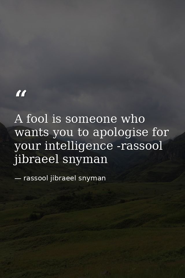 A fool is someone who wants you to apologise for your intelligence -rassool jibraeel snyman — rassool jibraeel snyman