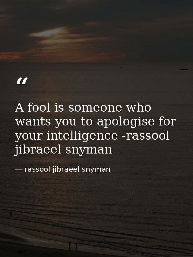 A fool is someone who wants you to apologise for your intelligence -rassool jibraeel snyman — rassool jibraeel snyman