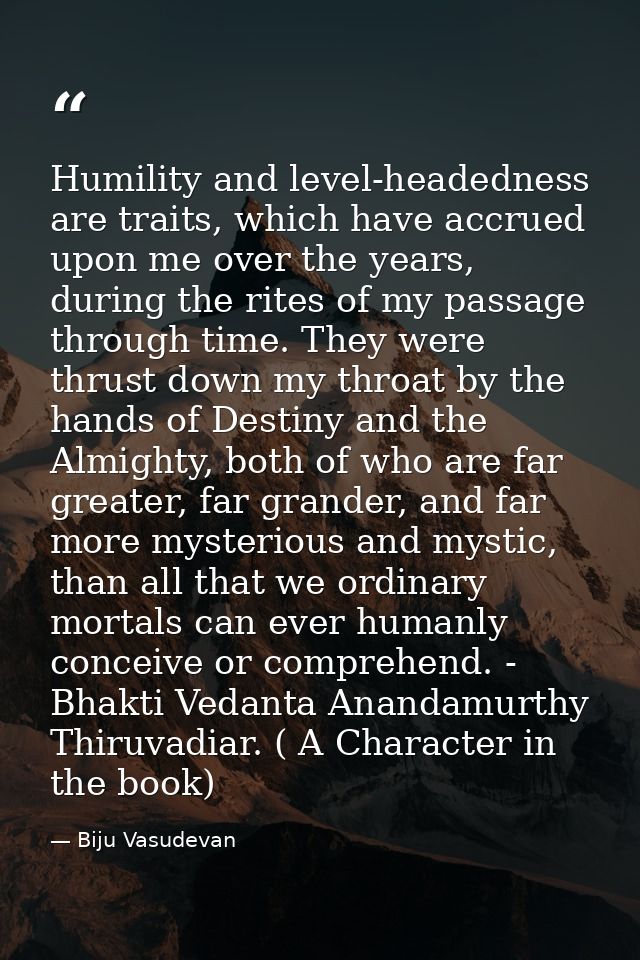 Humility and level-headedness are traits, which have accrued upon me over the years, during the rites of my passage thro — Biju Vasudevan
