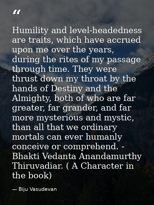 Humility and level-headedness are traits, which have accrued upon me over the years, during the rites of my passage thro — Biju Vasudevan