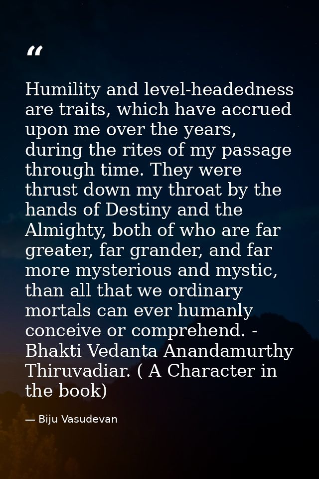 Humility and level-headedness are traits, which have accrued upon me over the years, during the rites of my passage thro — Biju Vasudevan