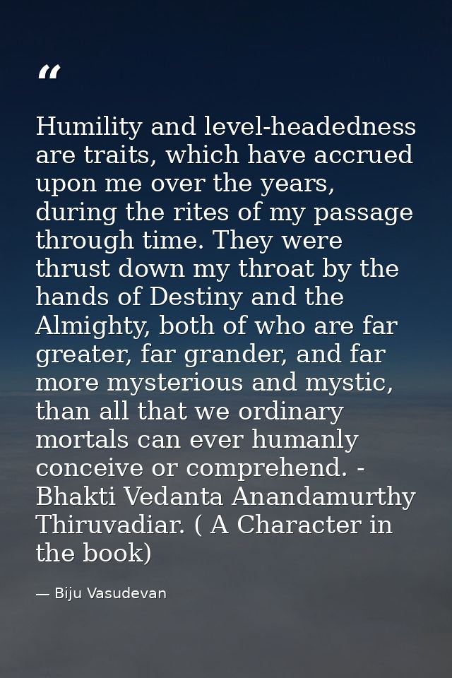 Humility and level-headedness are traits, which have accrued upon me over the years, during the rites of my passage thro — Biju Vasudevan